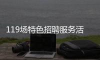 119场特色招聘服务活动等你来�！高校毕业生别错过