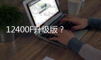 12400F升级版？ 新款英特尔酷睿5 120F宣传图曝光
