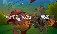 16岁的“双冠”�：成名要趁早
，成功很漫长
