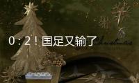 0 : 2！国足又输了！