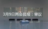 3月9日两会晨报：审议全国人大常委会工作报告