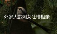 33岁大龄剩女吐槽相亲男吃几次饭就想确定关系	，评论区骂声一片
