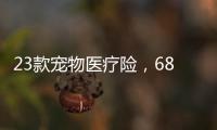 23款宠物医疗险
	，6844万“铲屎官”如何选？