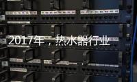 2017年，热水器行业的发展趋势会怎样?