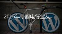 2016年	，厨电行业从三方面努力发展