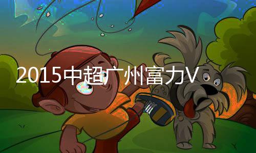 富力5-张耀坤、长春第44分钟