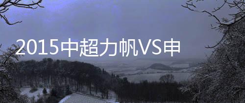力帆上海申花2-0力克重庆力帆