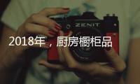 2018年，厨房橱柜品牌以“个性化”决胜市场