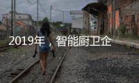 2019年
，智能厨卫企业不能犯的三大错误
