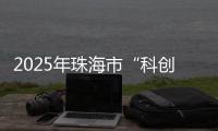 2025年珠海市“科创杯”创新创业大赛，已开启报名通道！