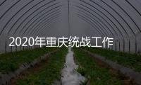 2020年重庆统战工作回眸
：凝心聚力克时艰 同心同行谱新篇