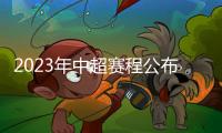 2023年中超赛程公布
：揭幕战国安vs客家