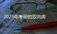 2023年考研的双向奔赴	：985名校招生计划稳定， “逆向考研”备受青睐