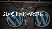 21中5！弗拉格谈夏联首秀	
：可能是生涯最差表现之一 但赢球才重要