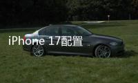 iPhone 17配置曝光：全系120Hz高刷屏、高密度电池