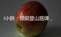 i小胖：损毁登山路牌
，坑的是人
�，缺的是德！