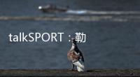 talkSPORT
：勒温与纽卡进行了新的谈判 曼联也有意这名前锋