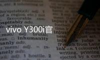 vivo Y300i官宣14日发售	：搭载全面抗摔金刚盾玻璃屏